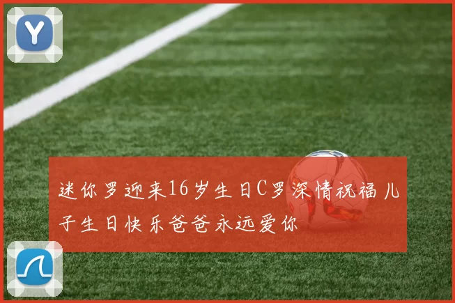 迷你罗迎来16岁生日C罗深情祝福儿子生日快乐爸爸永远爱你