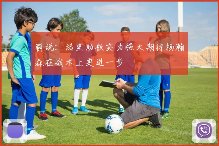 解说：诺里助教实力强大期待杨瀚森在战术上更进一步