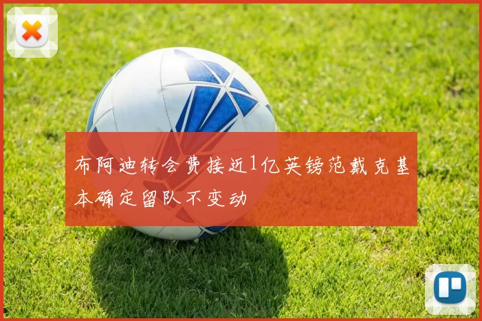 布阿迪转会费接近1亿英镑范戴克基本确定留队不变动
