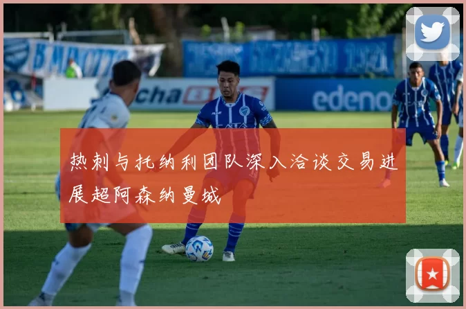 热刺与托纳利团队深入洽谈交易进展超阿森纳曼城